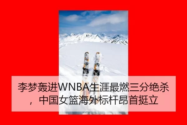 李梦轰进WNBA生涯最燃三分绝杀，中国女篮海外标杆昂首挺立
