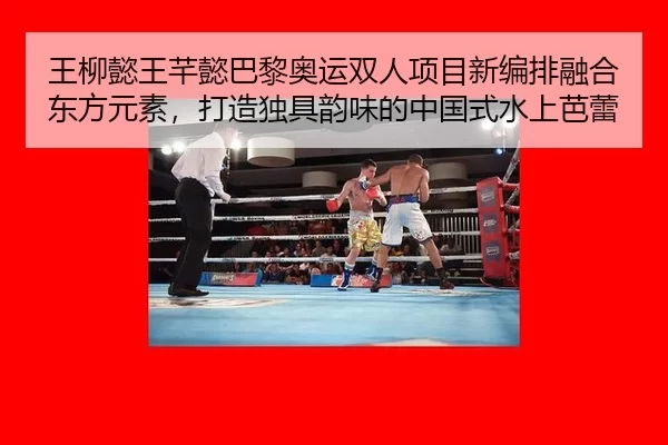 王柳懿王芊懿巴黎奥运双人项目新编排融合东方元素，打造独具韵味的中国式水上芭蕾